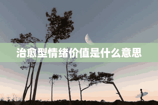 治愈型情绪价值是什么意思